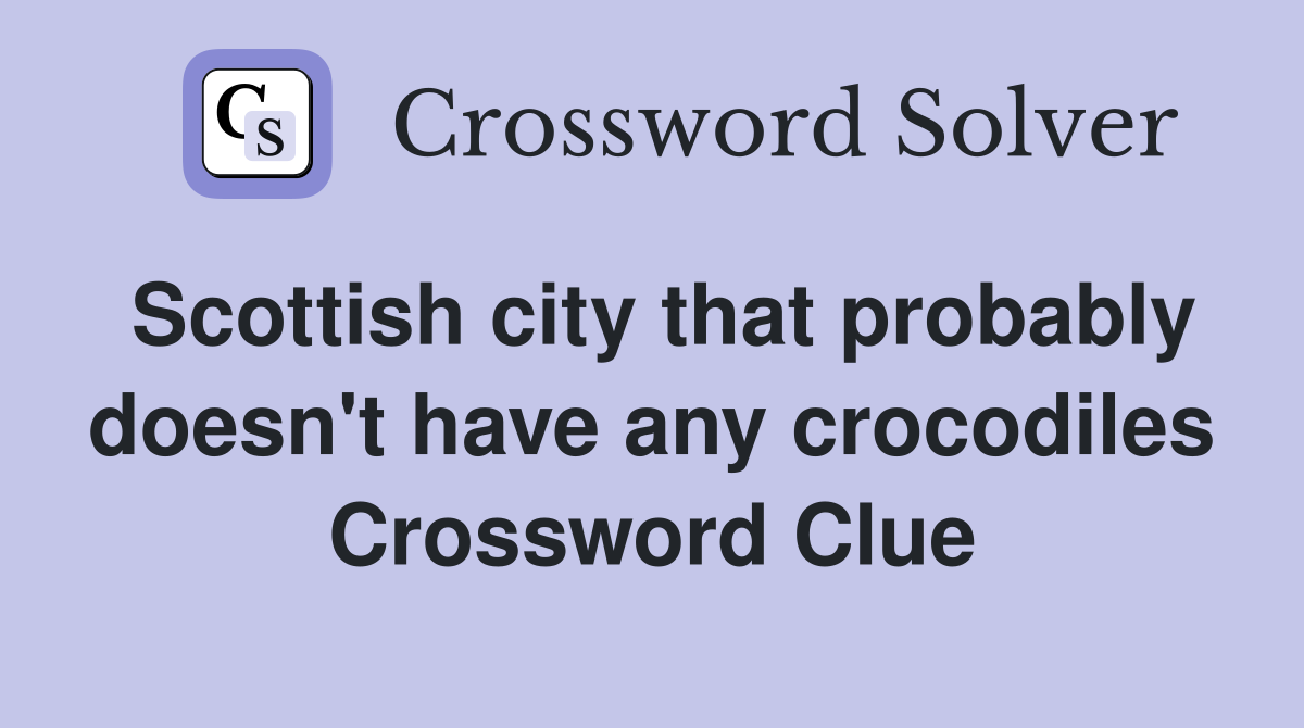 Scottish city that probably doesn't have any crocodiles Crossword Clue