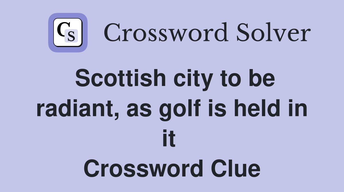 Scottish city to be radiant, as golf is held in it  Crossword Clue