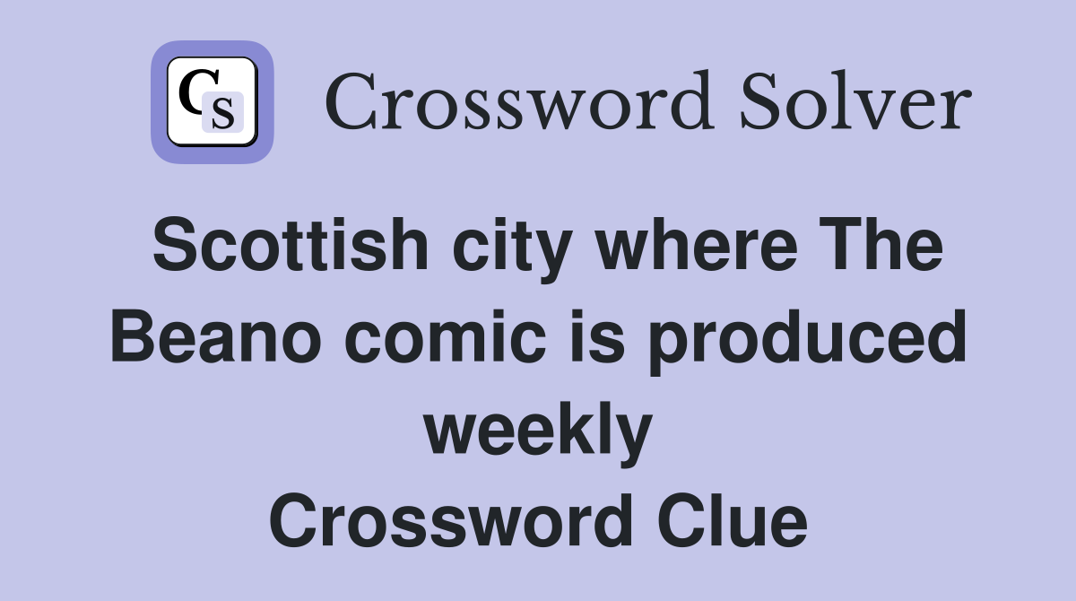 Scottish city where The Beano comic is produced weekly Crossword Clue