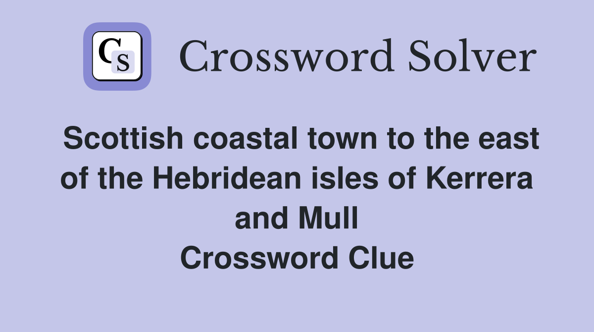 Scottish coastal town to the east of the Hebridean isles of Kerrera and Mull Crossword Clue