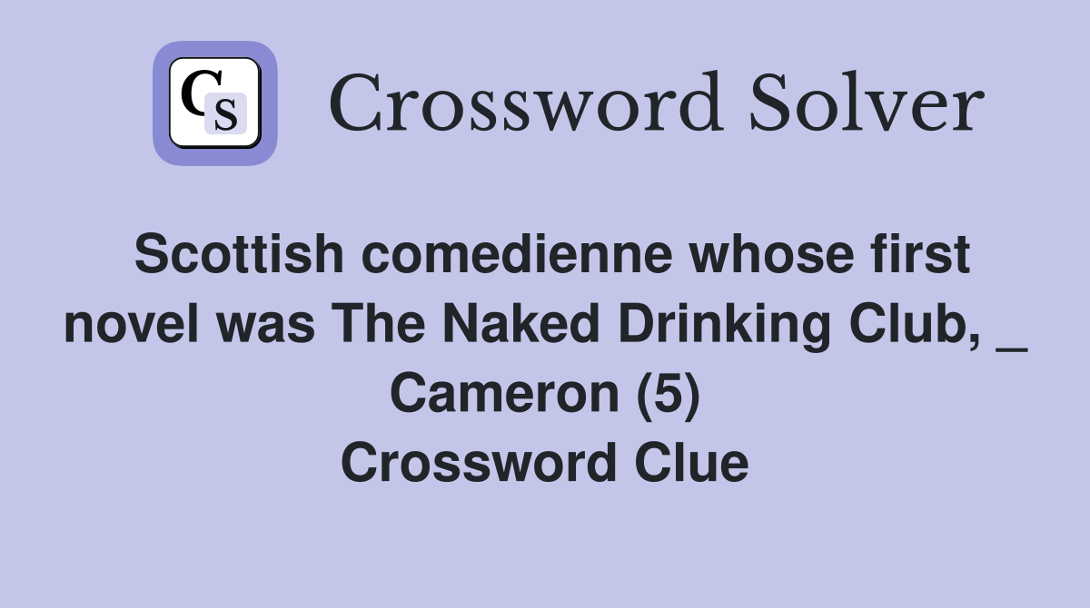 Scottish comedienne whose first novel was The Naked Drinking Club, _ Cameron (5) Crossword Clue