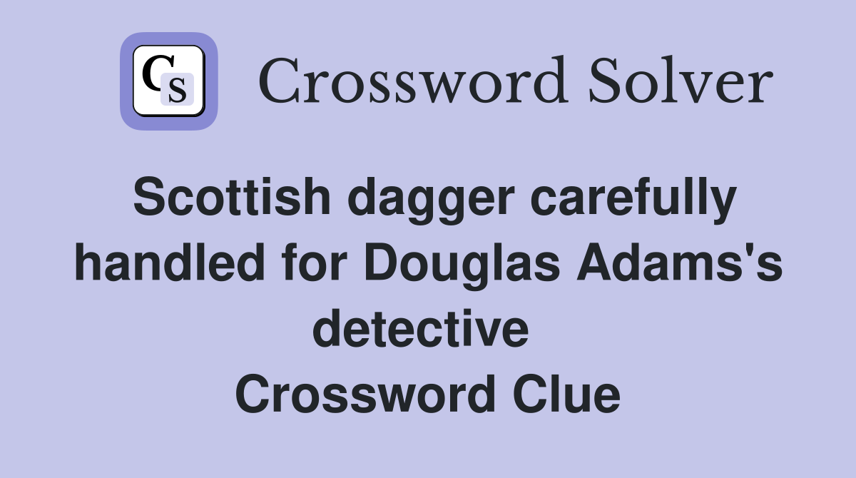Scottish dagger carefully handled for Douglas Adams's detective  Crossword Clue