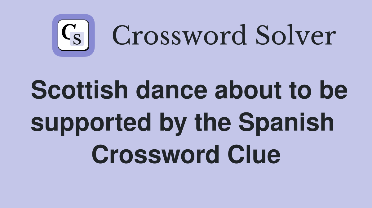 Scottish dance about to be supported by the Spanish  Crossword Clue