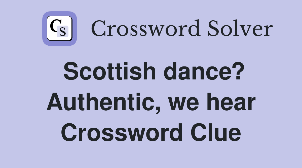 Scottish dance? Authentic, we hear Crossword Clue