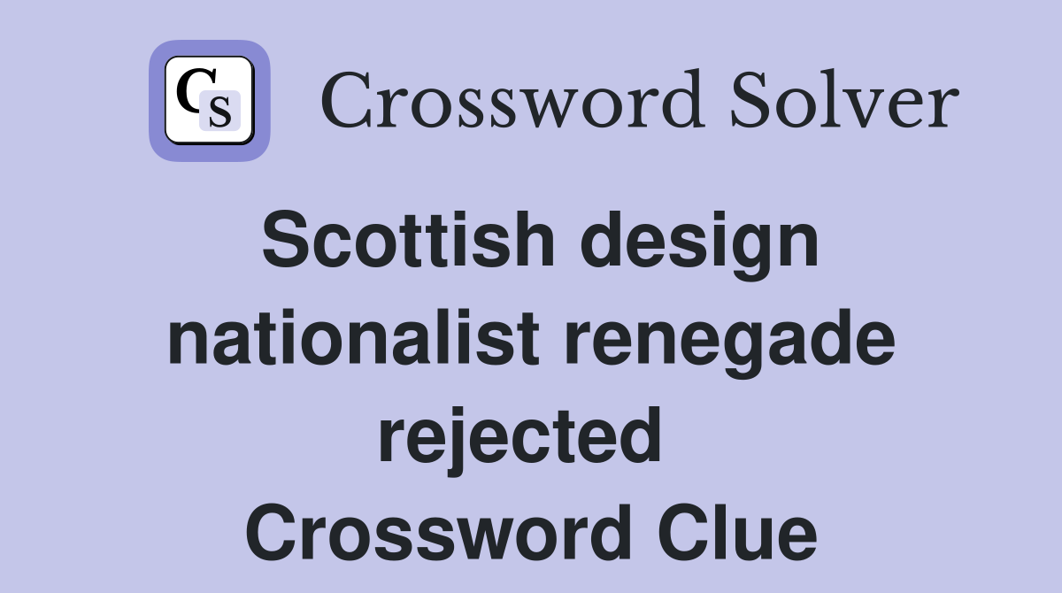 Scottish design nationalist renegade rejected  Crossword Clue