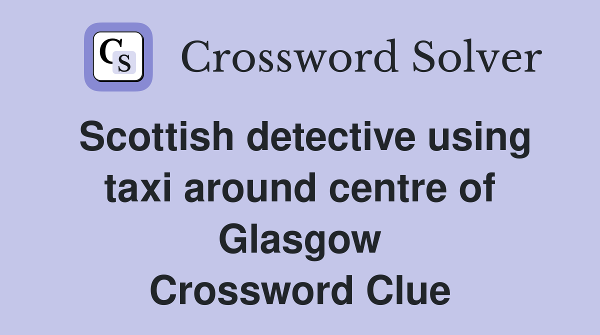 Scottish detective using taxi around centre of Glasgow Crossword Clue
