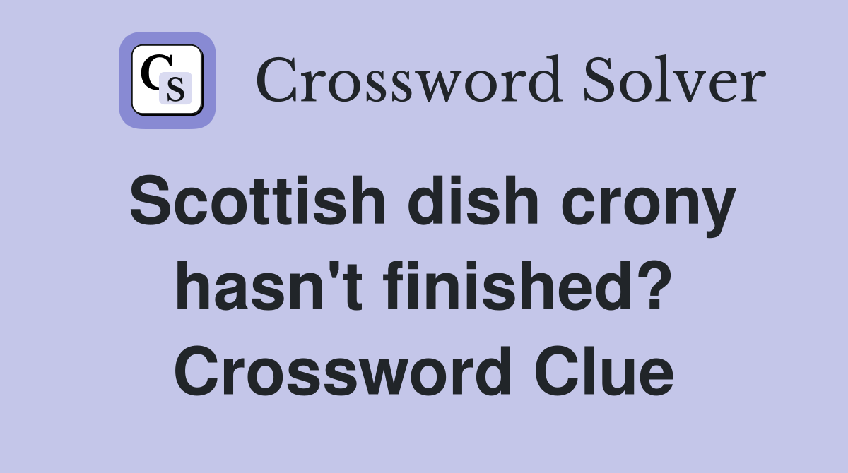 Scottish dish crony hasn't finished? Crossword Clue