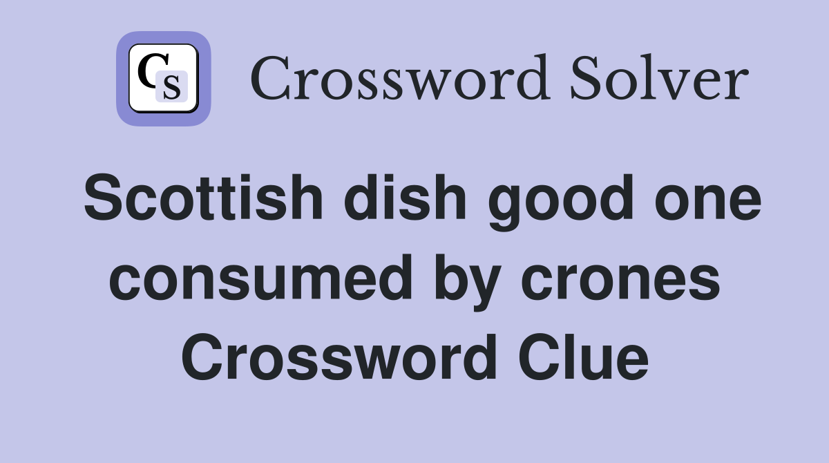 Scottish dish good one consumed by crones Crossword Clue