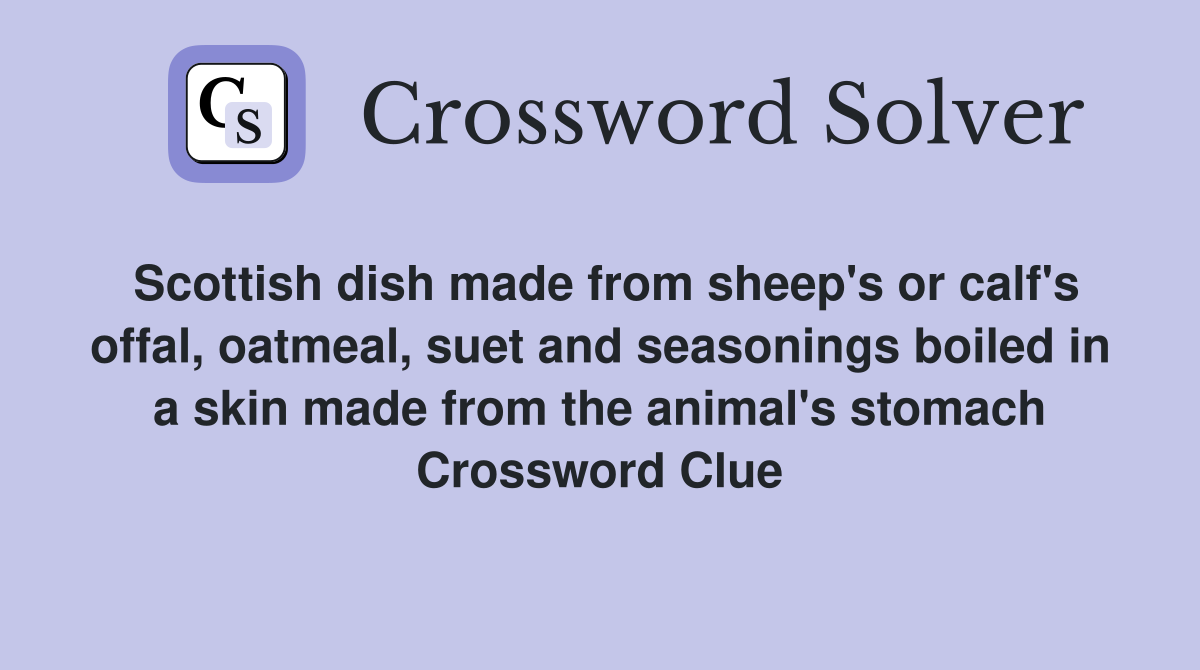 Scottish dish made from sheep's or calf's offal, oatmeal, suet and seasonings boiled in a skin made from the animal's stomach Crossword Clue