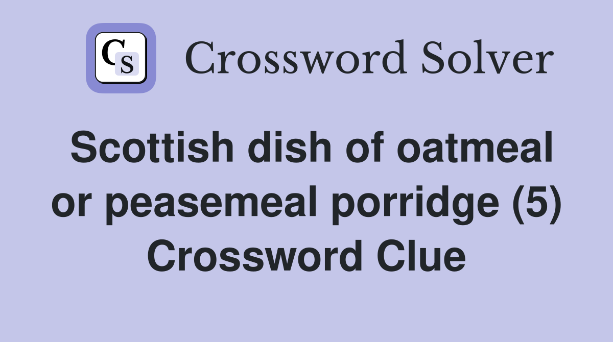Scottish dish of oatmeal or peasemeal porridge (5) Crossword Clue