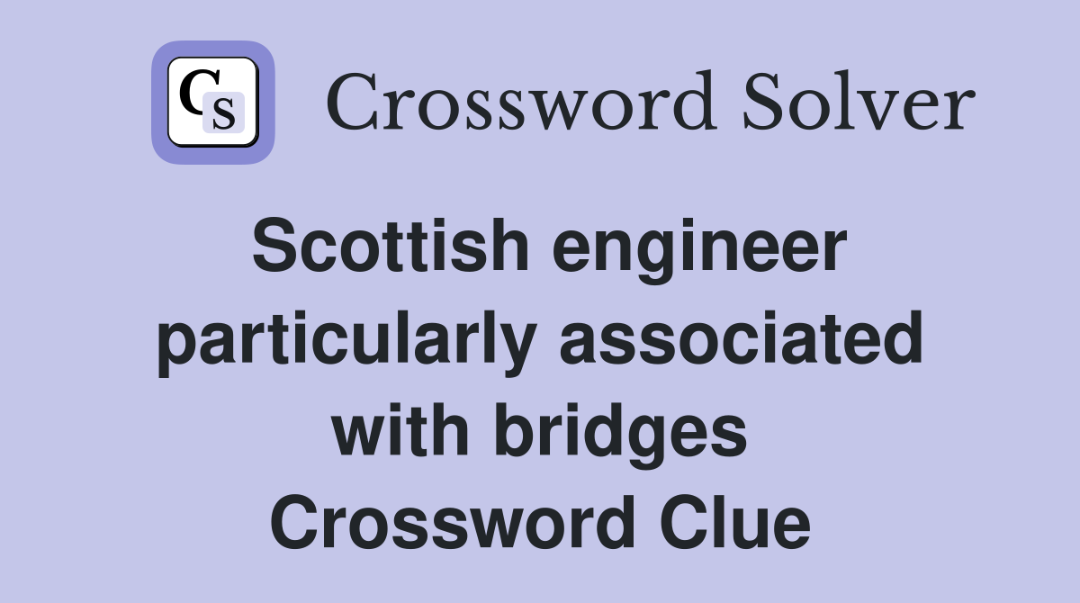 Scottish engineer particularly associated with bridges Crossword Clue