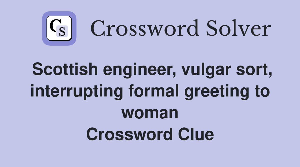 Scottish engineer, vulgar sort, interrupting formal greeting to woman Crossword Clue
