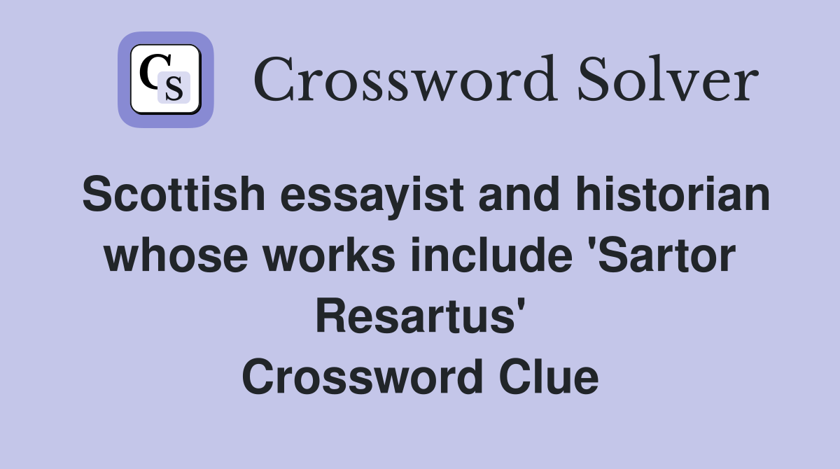 Scottish essayist and historian whose works include 'Sartor Resartus' Crossword Clue