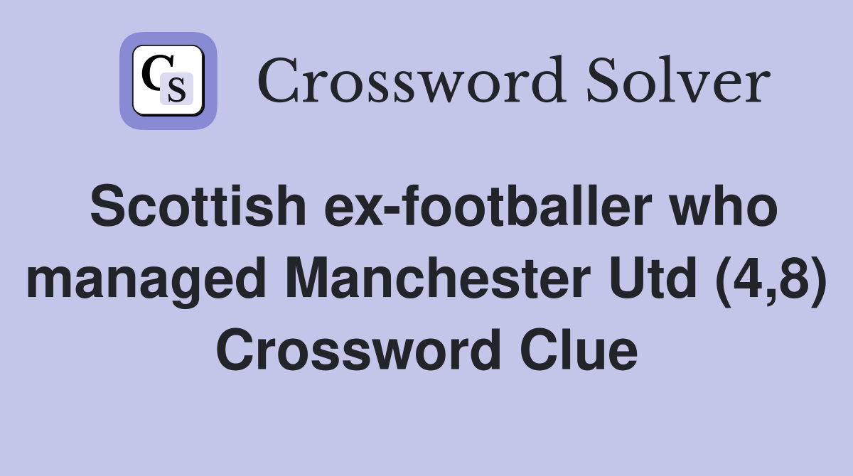 Scottish ex-footballer who managed Manchester Utd (4,8) Crossword Clue