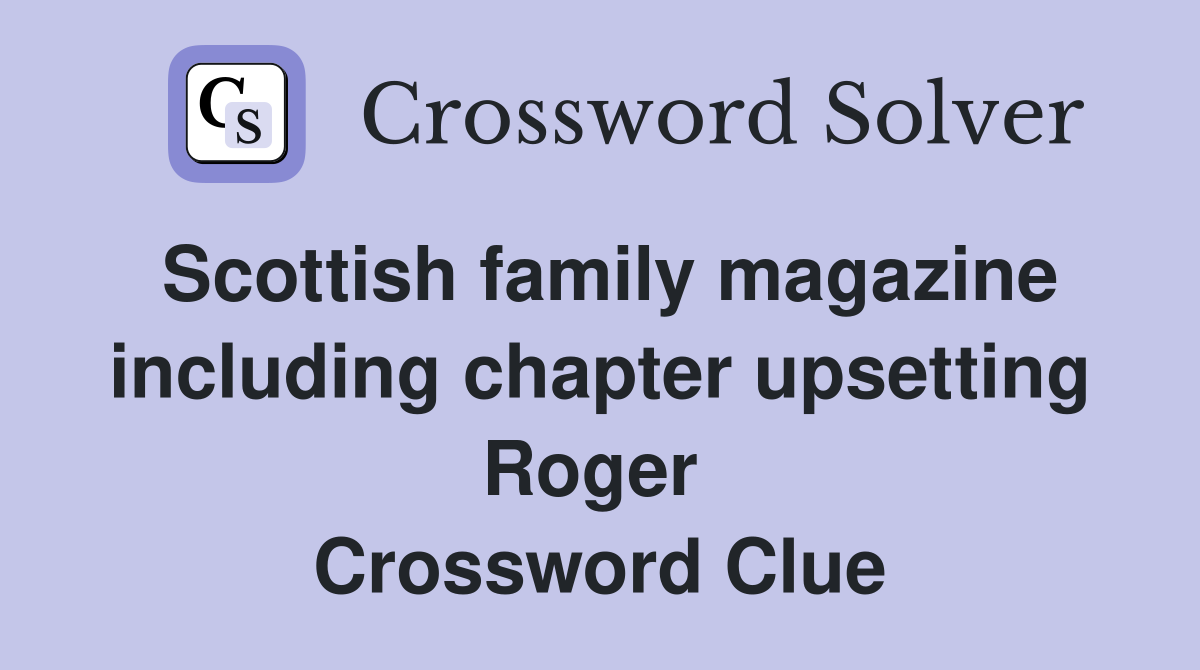 Scottish family magazine including chapter upsetting Roger  Crossword Clue