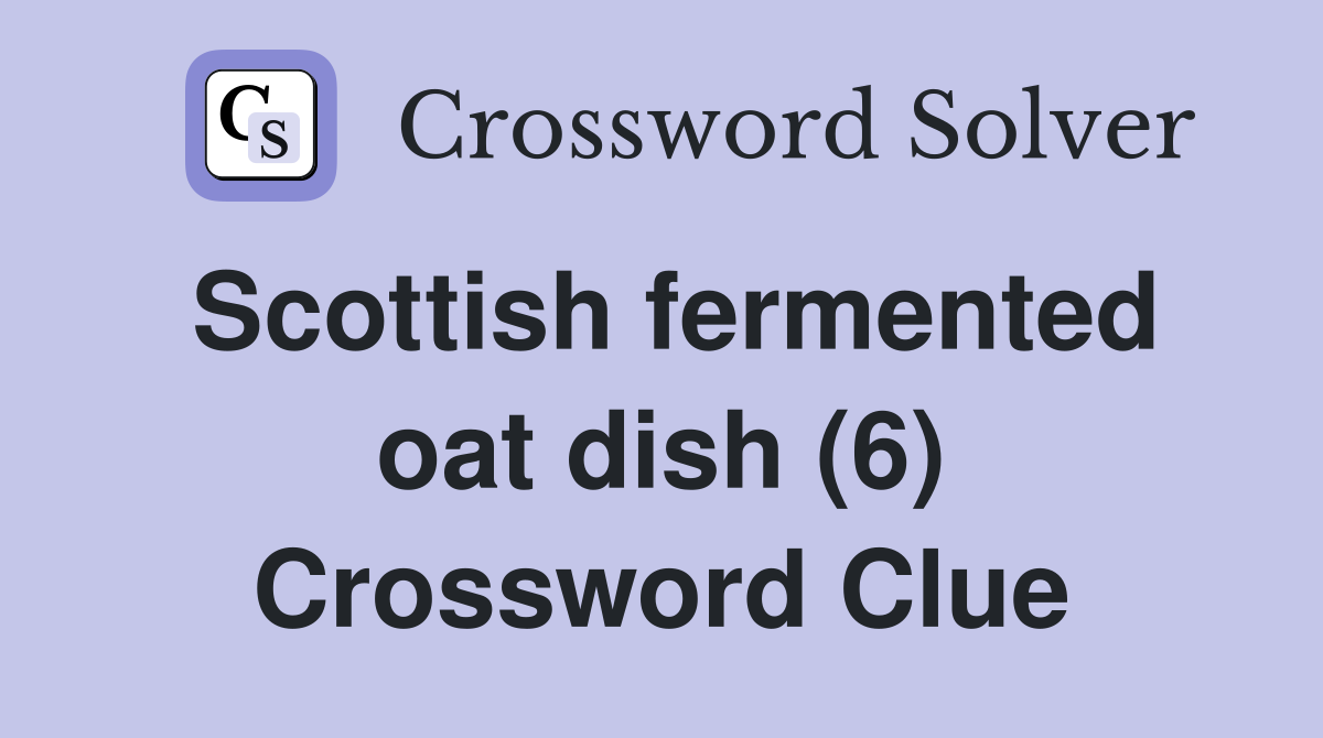 Scottish fermented oat dish (6) Crossword Clue