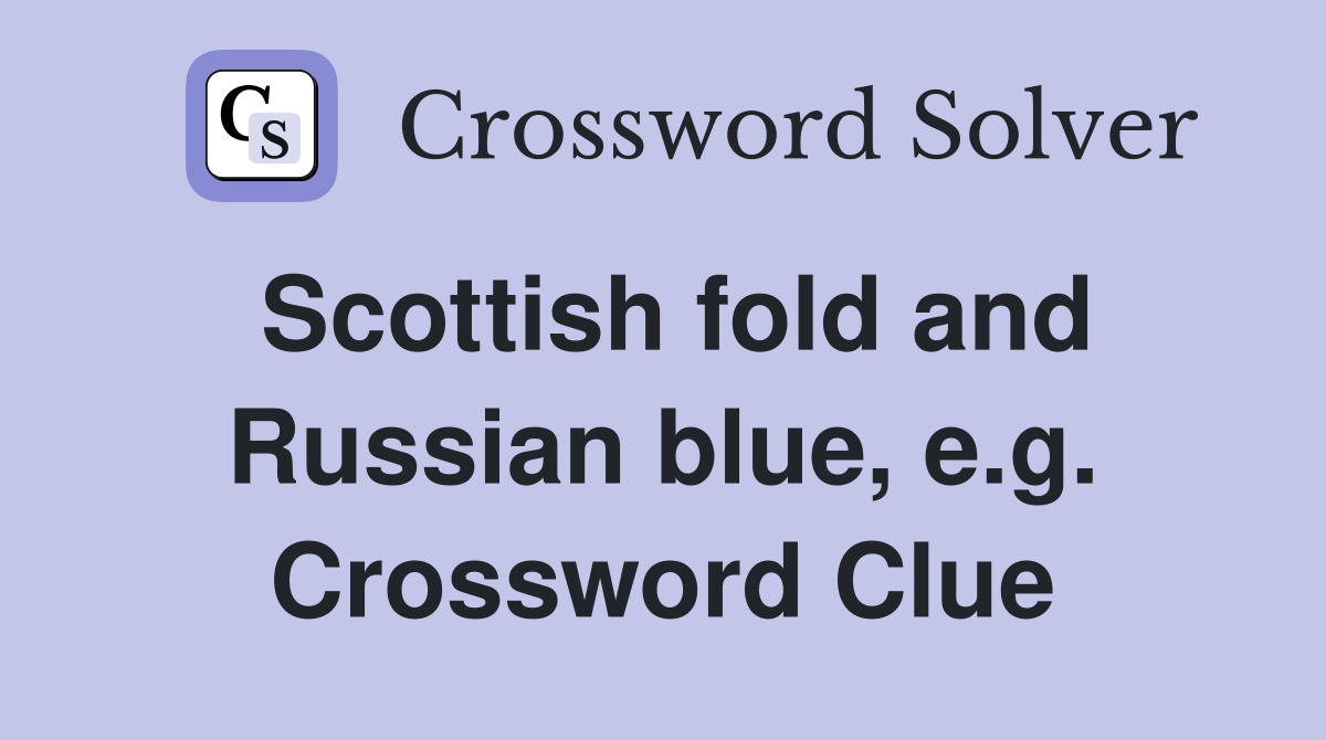 Scottish fold and Russian blue, e.g. Crossword Clue