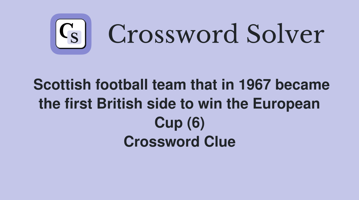 Scottish football team that in 1967 became the first British side to win the European Cup (6) Crossword Clue