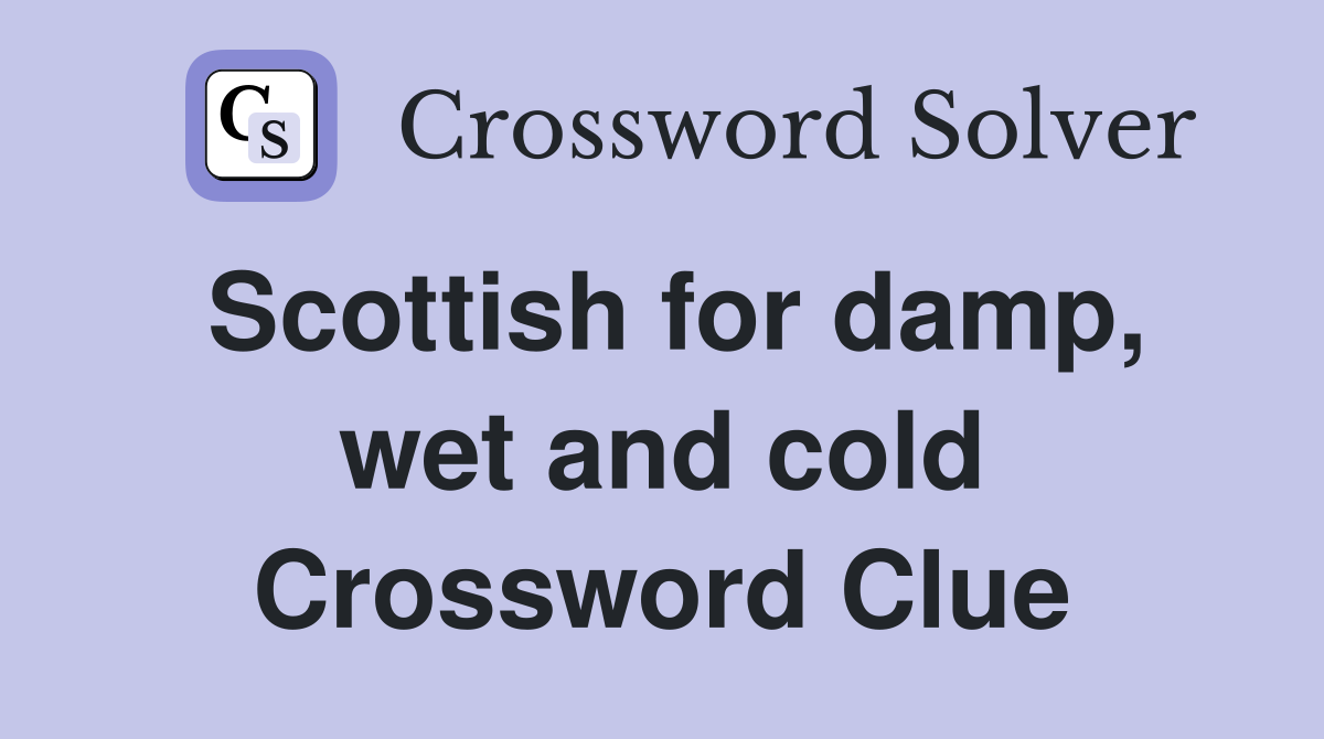 Scottish for damp, wet and cold Crossword Clue