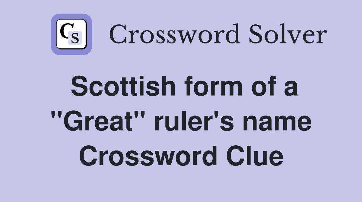 Scottish form of a ''Great'' ruler's name Crossword Clue