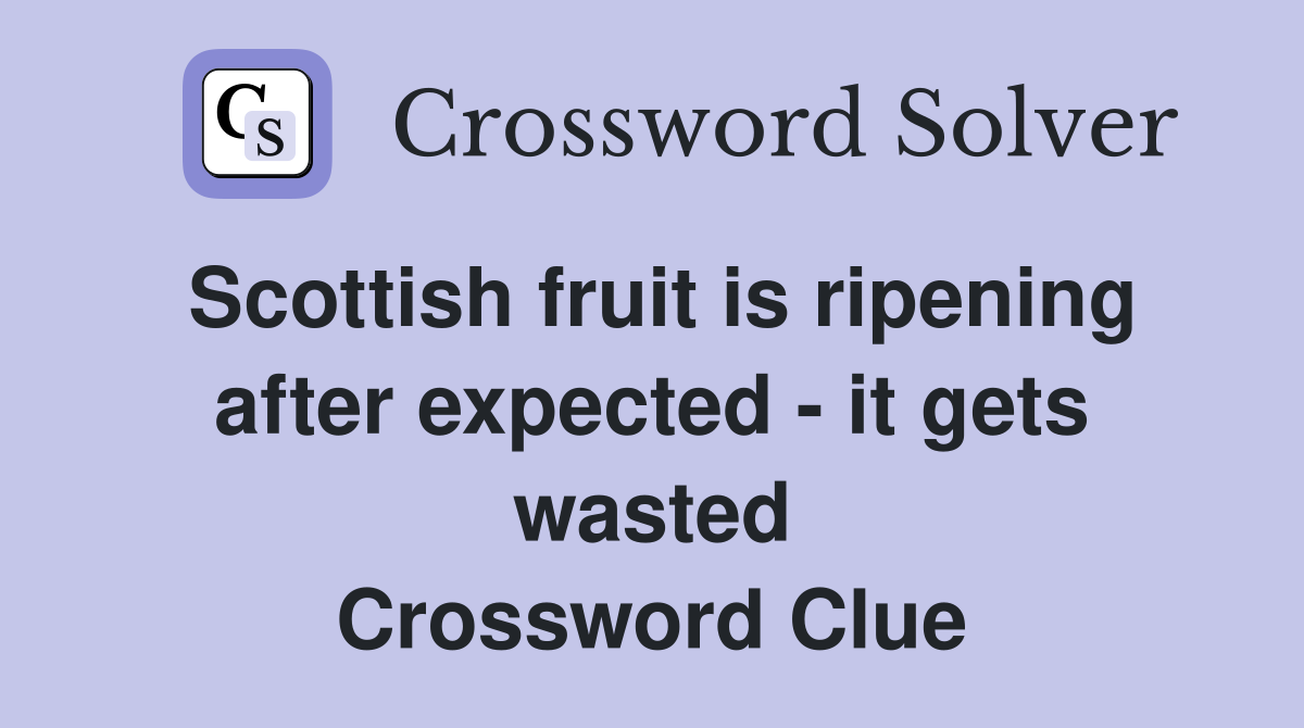 Scottish fruit is ripening after expected - it gets wasted Crossword Clue