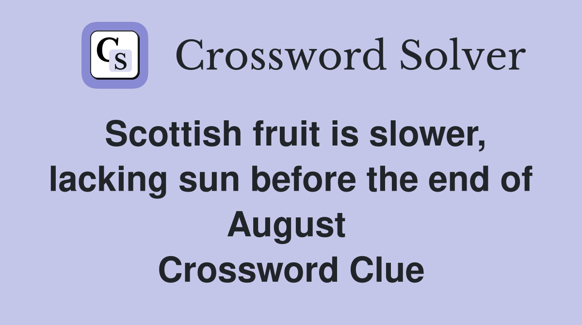 Scottish fruit is slower, lacking sun before the end of August  Crossword Clue