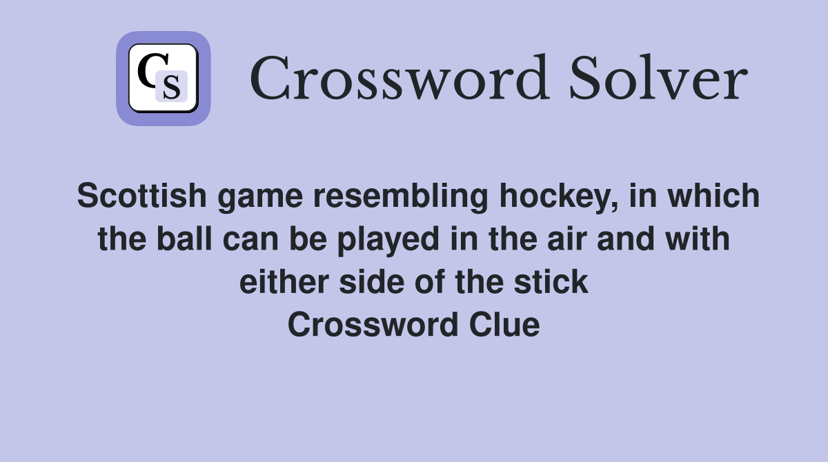Scottish game resembling hockey, in which the ball can be played in the air and with either side of the stick Crossword Clue