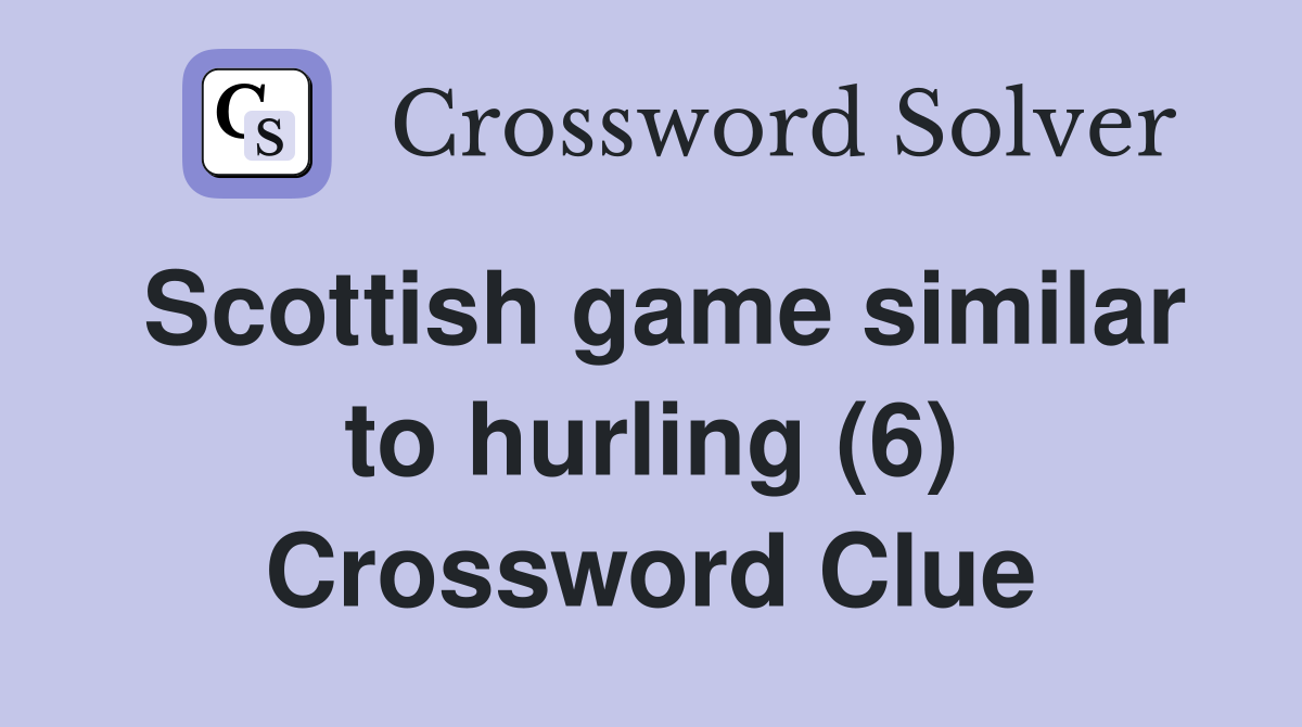 Scottish game similar to hurling (6) Crossword Clue