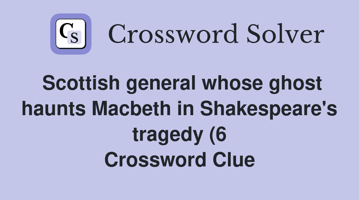 Scottish general whose ghost haunts Macbeth in Shakespeare #39 s tragedy (6 Scottish general whose ghost haunts Macbeth in Shakespeare #39 s tragedy (6