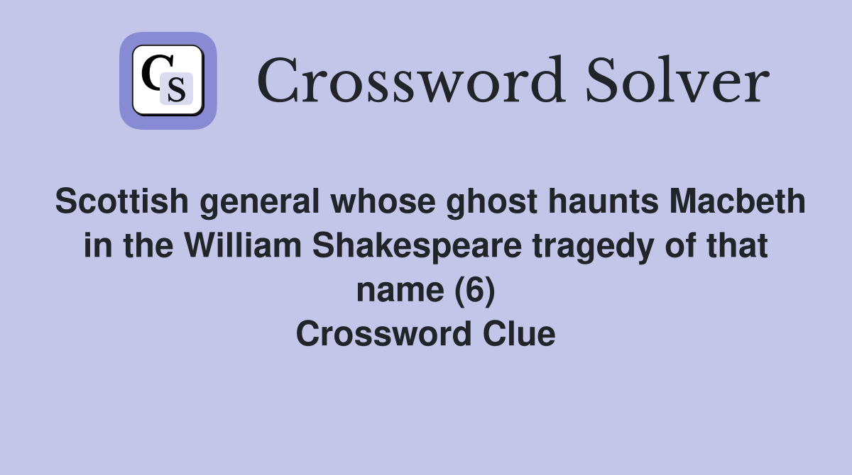 Scottish general whose ghost haunts Macbeth in the William Shakespeare tragedy of that name (6) Crossword Clue