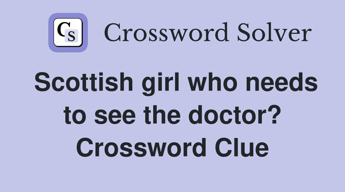 Scottish girl who needs to see the doctor? Crossword Clue