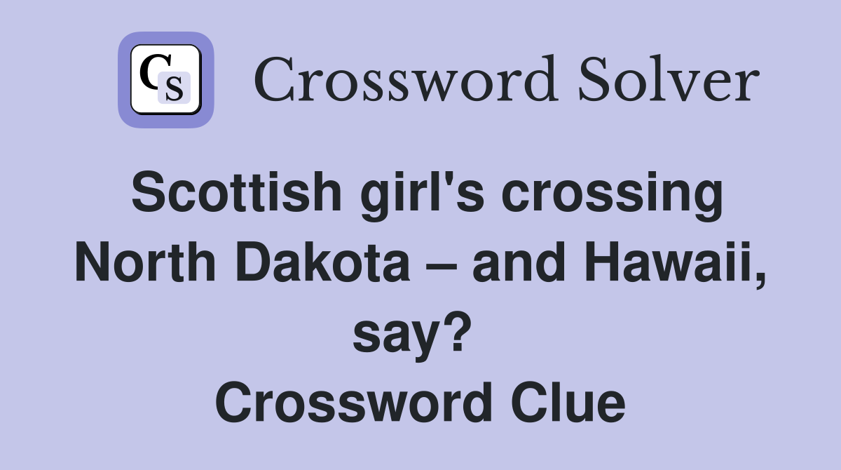Scottish girl's crossing North Dakota – and Hawaii, say?  Crossword Clue