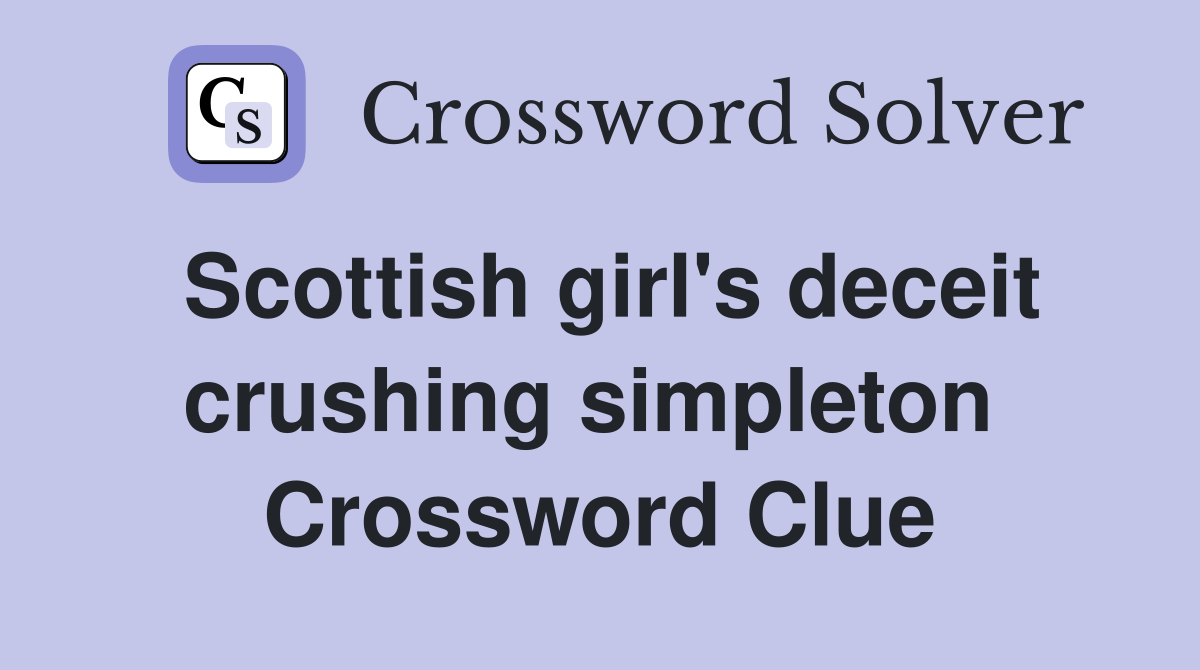 Scottish girl's deceit crushing simpleton  Crossword Clue