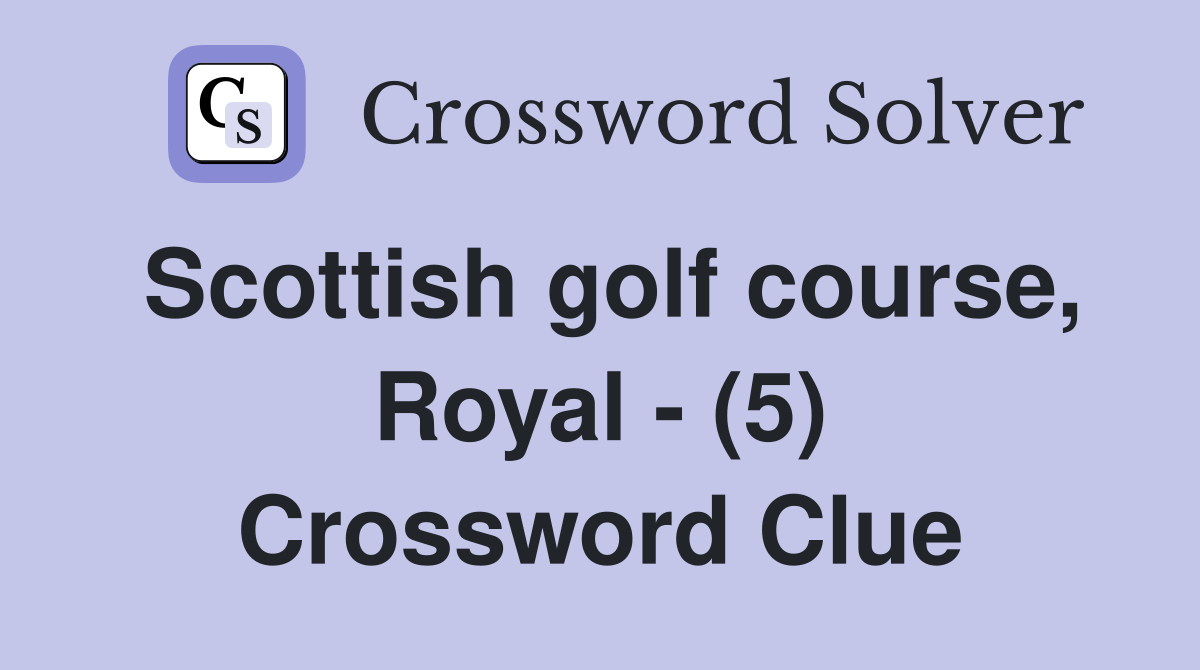 Scottish golf course, Royal - (5) Crossword Clue