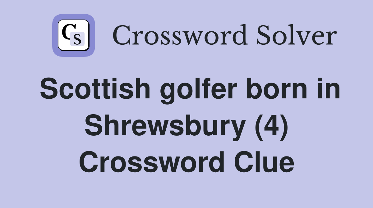 Scottish golfer born in Shrewsbury (4) Crossword Clue