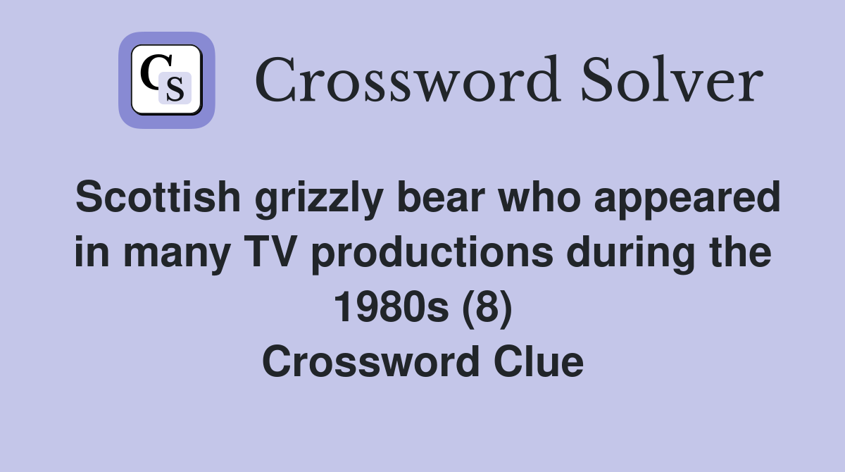 Scottish grizzly bear who appeared in many TV productions during the 1980s (8) Crossword Clue