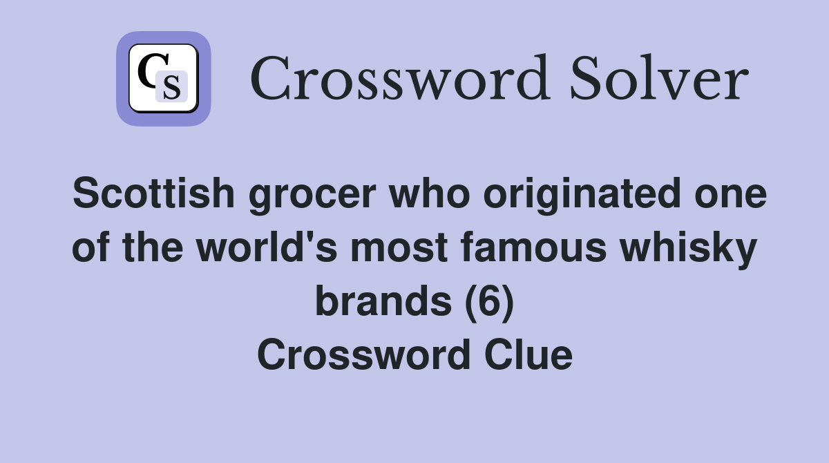 Scottish grocer who originated one of the world's most famous whisky brands (6) Crossword Clue