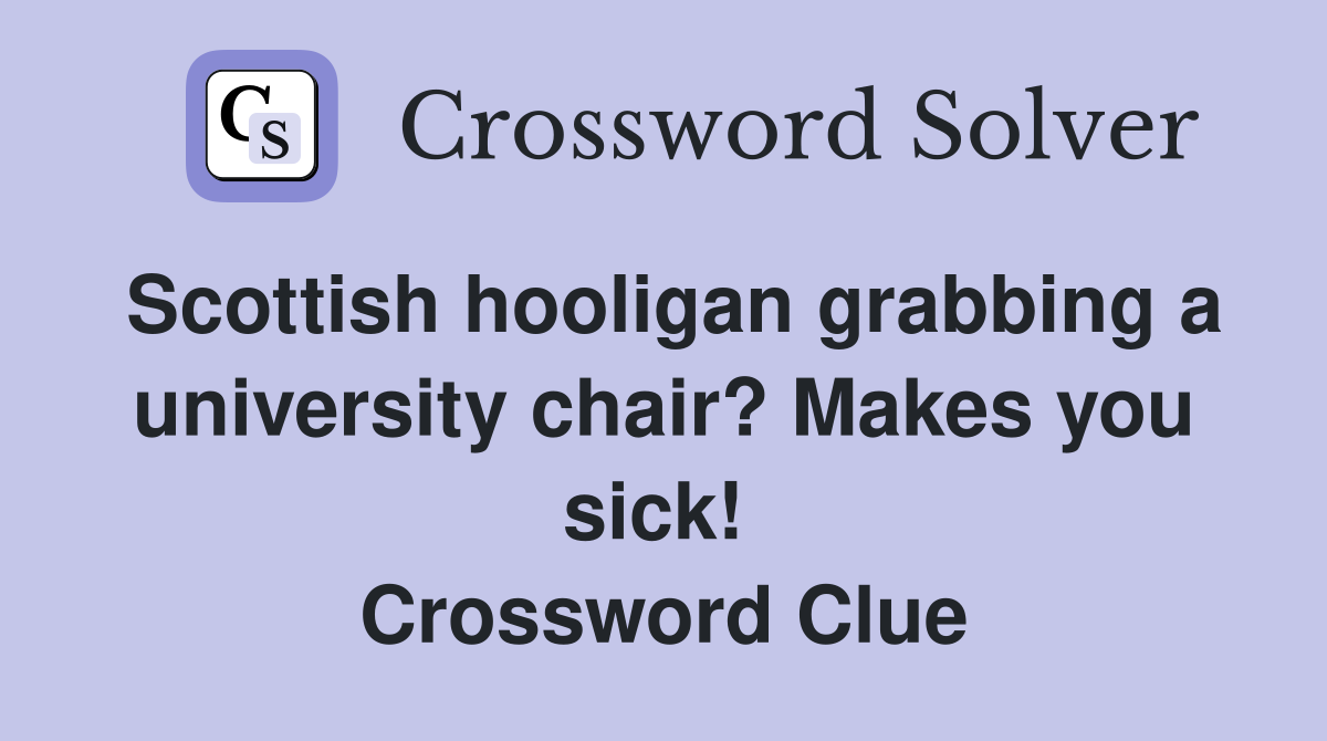 Scottish hooligan grabbing a university chair? Makes you sick!  Crossword Clue