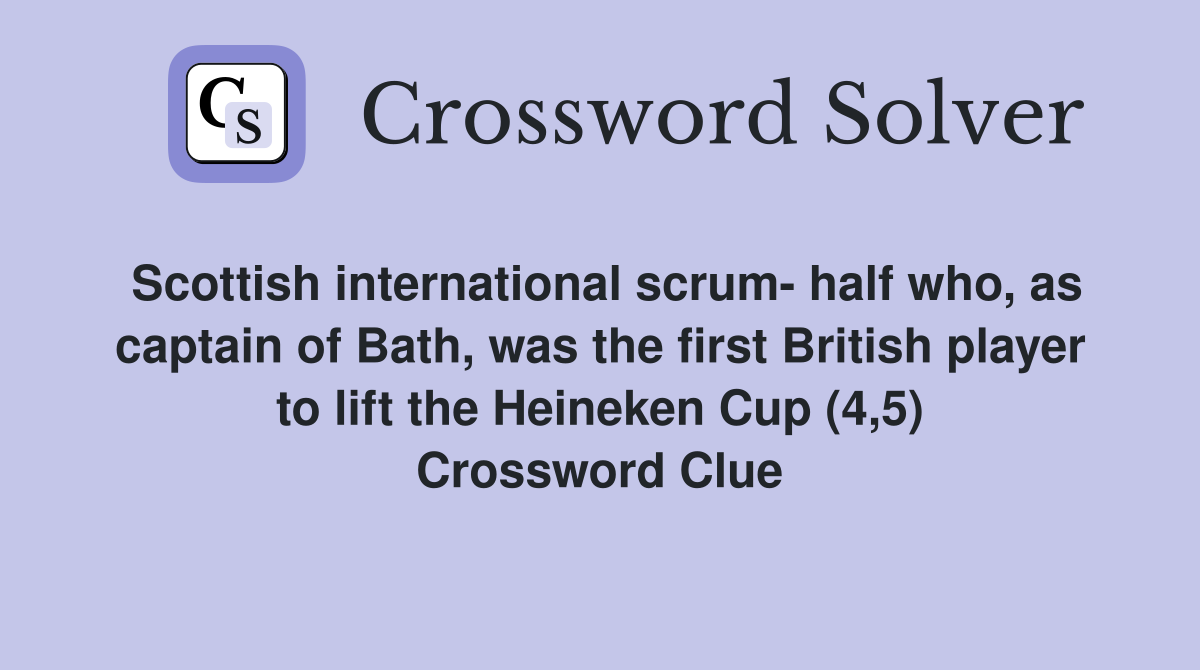 Scottish international scrum- half who, as captain of Bath, was the first British player to lift the Heineken Cup (4,5) Crossword Clue
