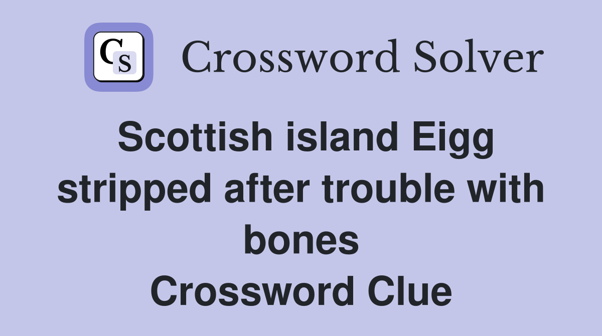 Scottish island Eigg stripped after trouble with bones Crossword Clue