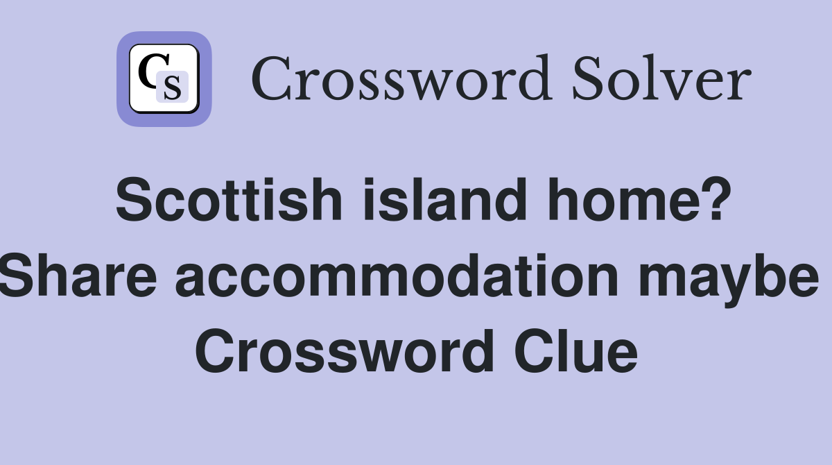 Scottish island home? Share accommodation maybe  Crossword Clue