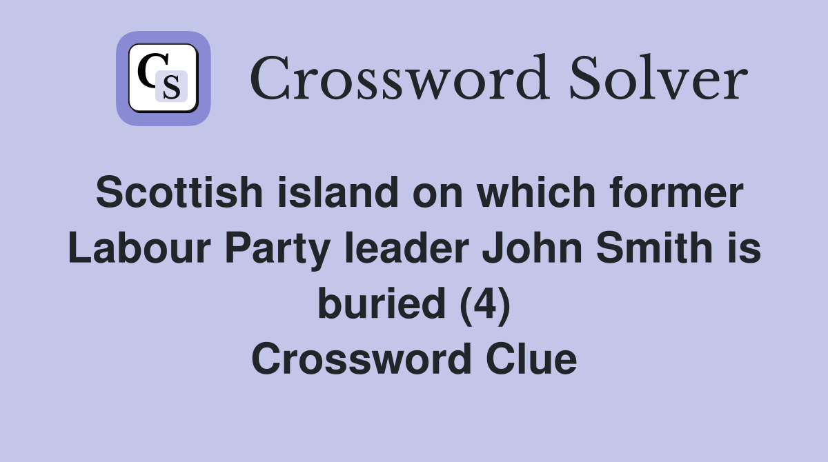 Scottish island on which former Labour Party leader John Smith is buried (4) Crossword Clue