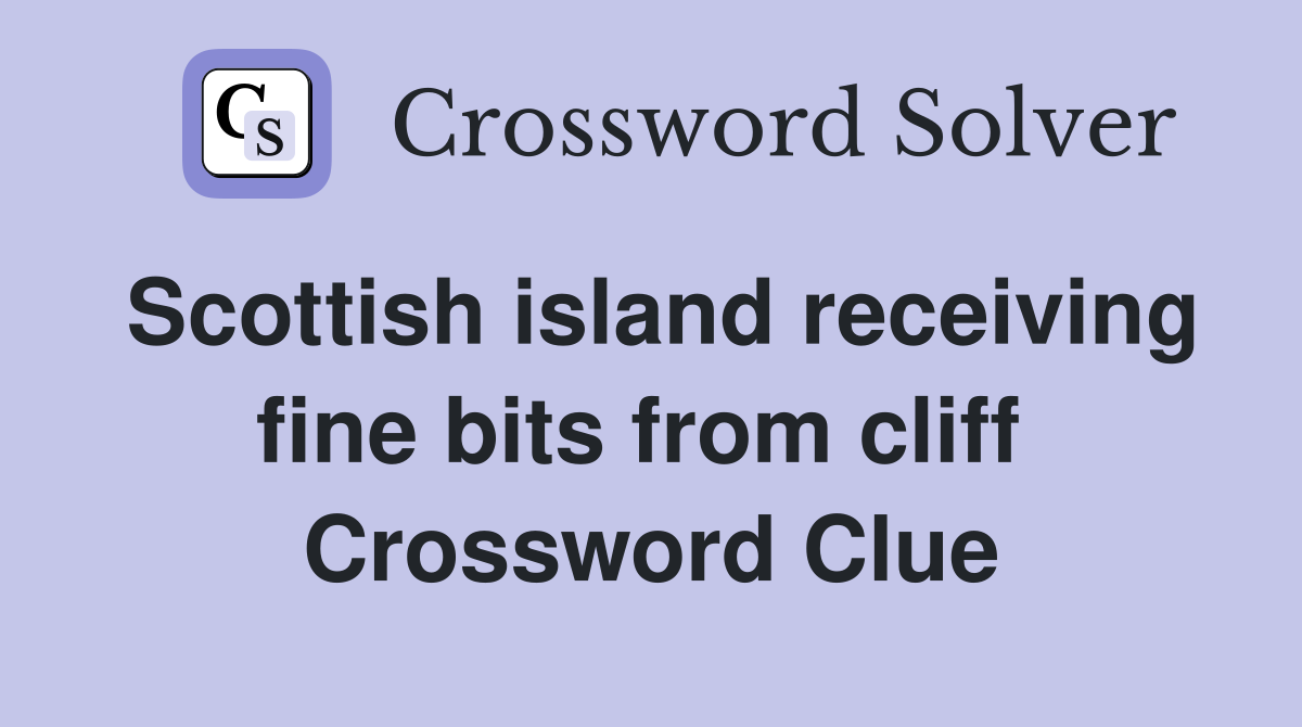 Scottish island receiving fine bits from cliff  Crossword Clue