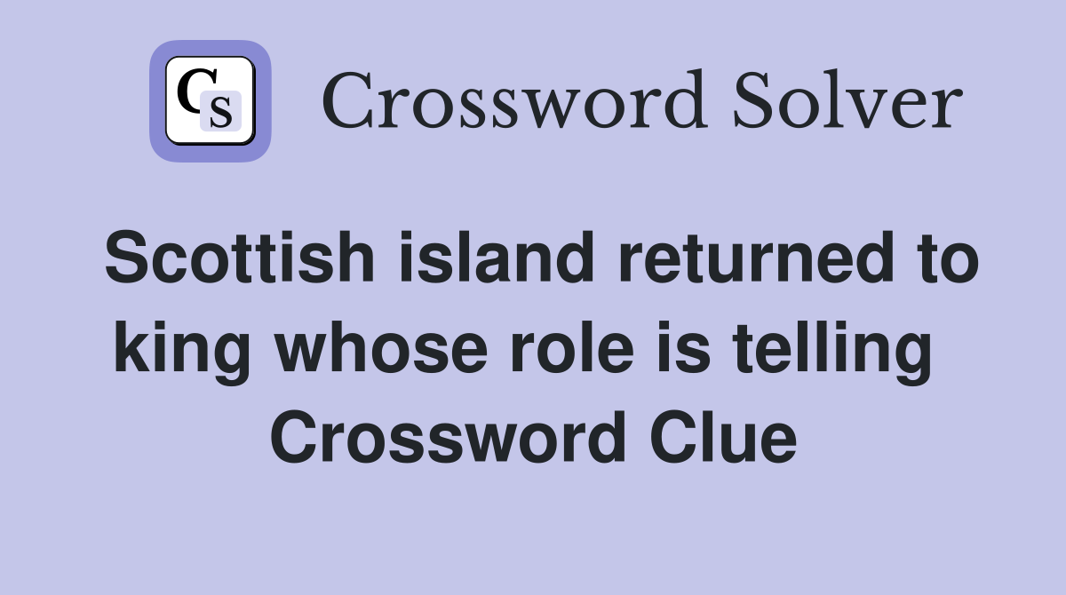Scottish island returned to king whose role is telling  Crossword Clue