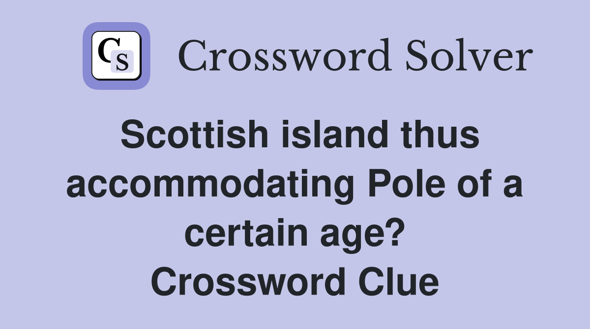 Scottish island thus accommodating Pole of a certain age? Crossword Clue