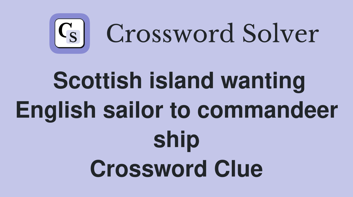 Scottish island wanting English sailor to commandeer ship Crossword Clue
