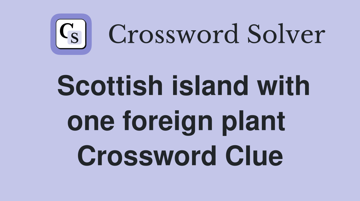 Scottish island with one foreign plant  Crossword Clue