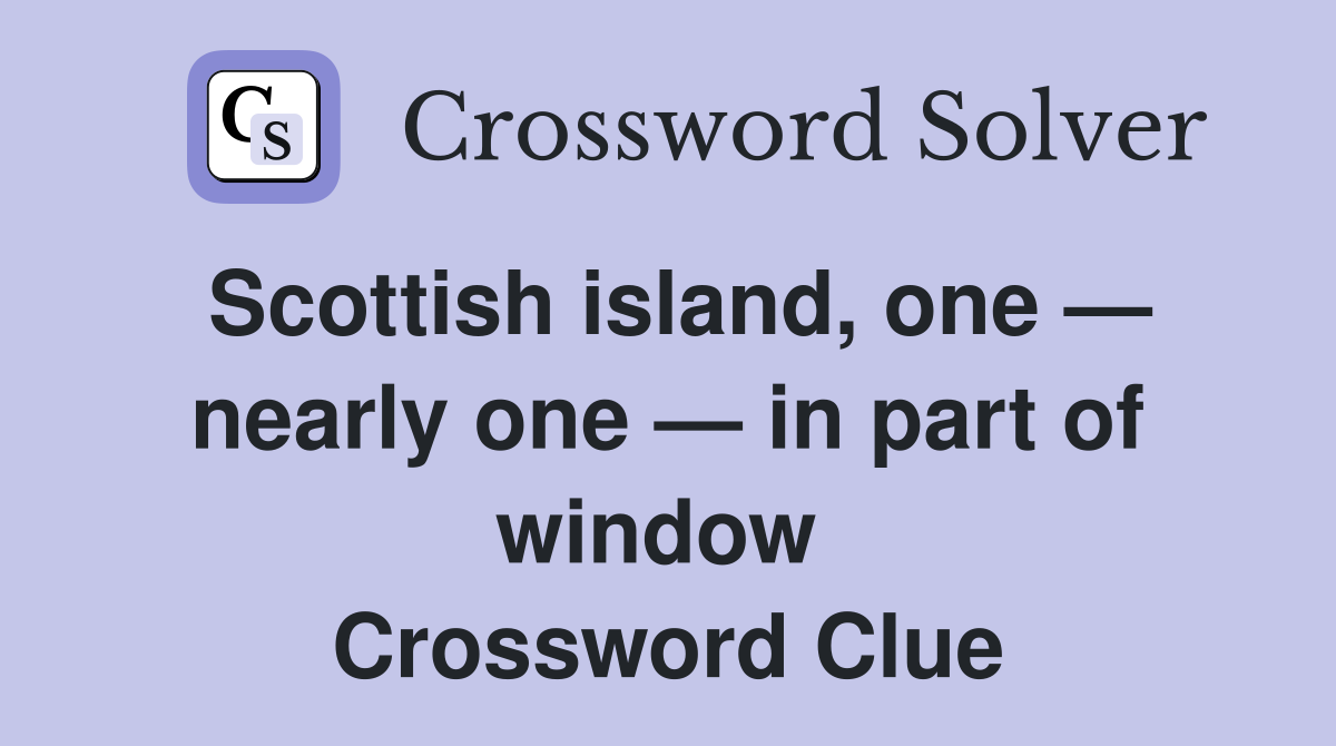 Scottish island, one — nearly one — in part of window  Crossword Clue