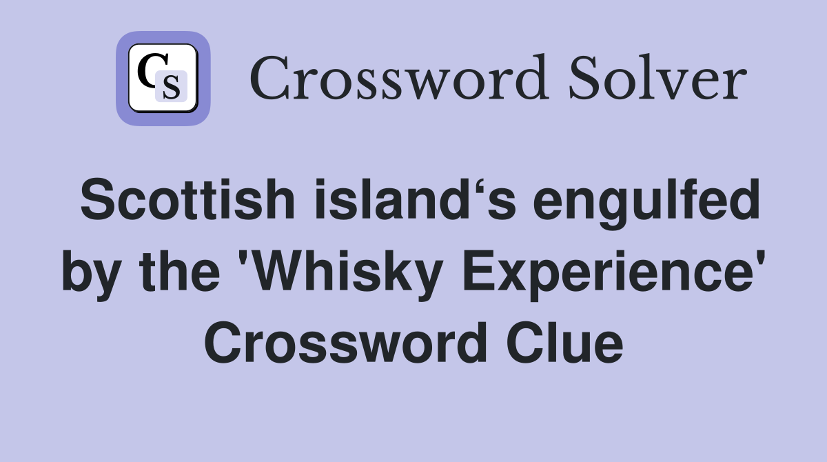 Scottish island‘s engulfed by the 'Whisky Experience' Crossword Clue