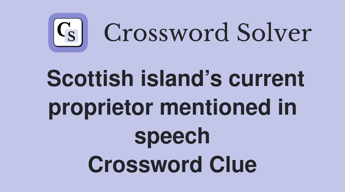 Scottish island’s current proprietor mentioned in speech Crossword Clue